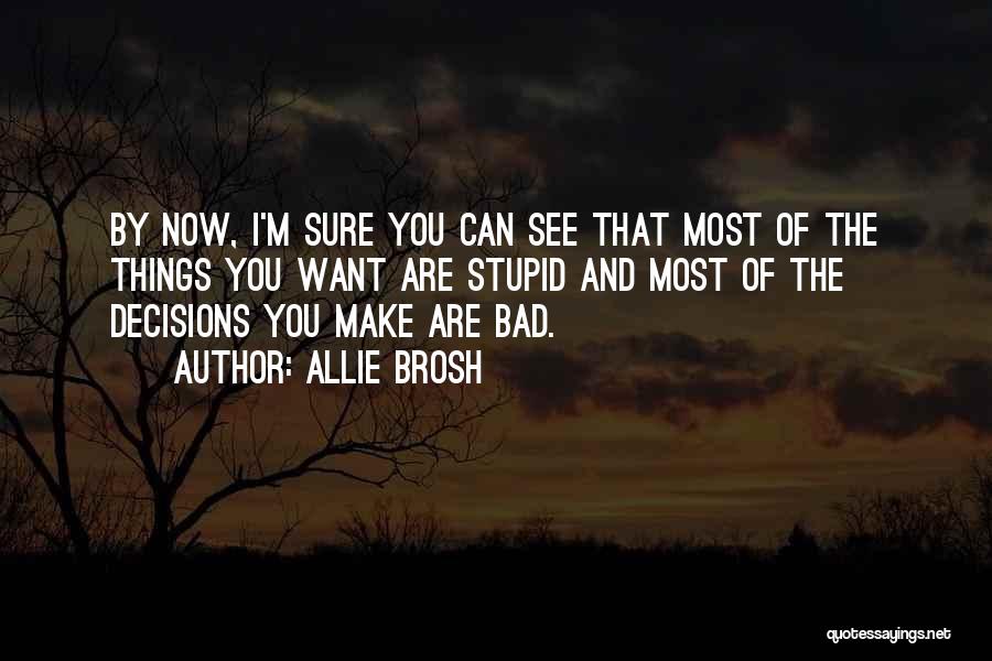 Allie Brosh Quotes: By Now, I'm Sure You Can See That Most Of The Things You Want Are Stupid And Most Of The