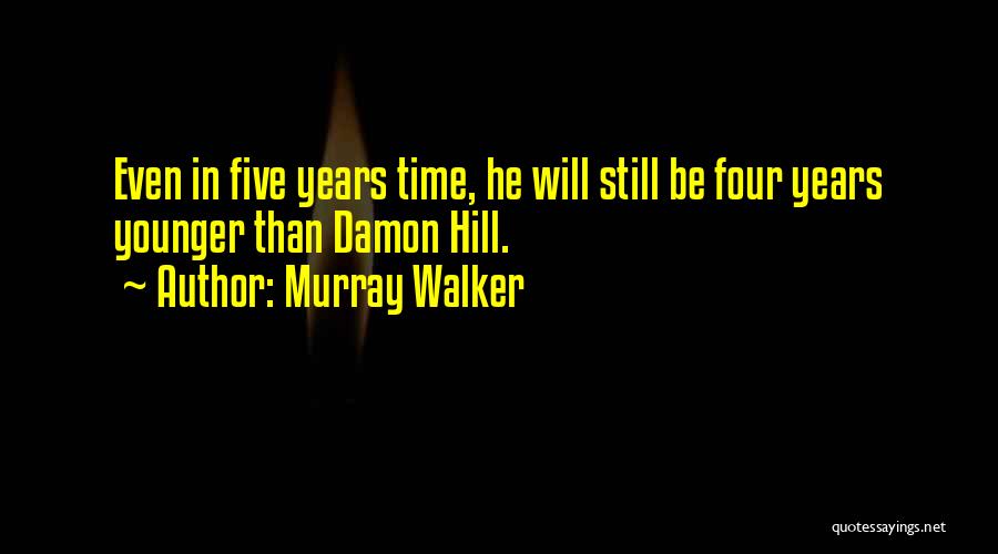 Murray Walker Quotes: Even In Five Years Time, He Will Still Be Four Years Younger Than Damon Hill.