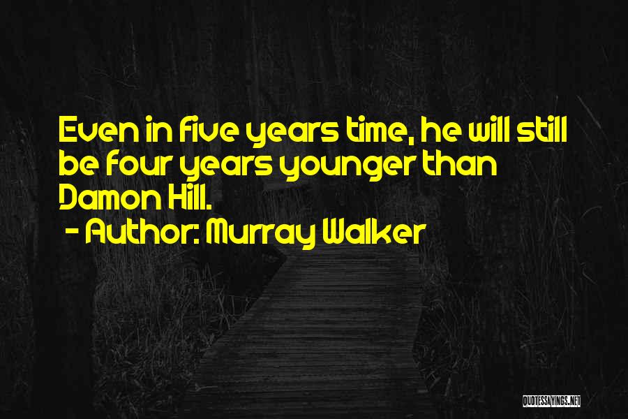 Murray Walker Quotes: Even In Five Years Time, He Will Still Be Four Years Younger Than Damon Hill.