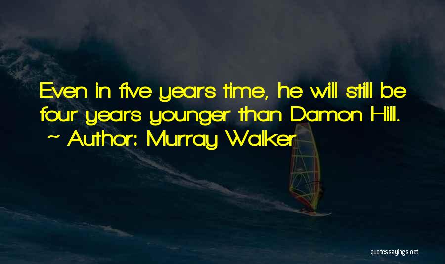 Murray Walker Quotes: Even In Five Years Time, He Will Still Be Four Years Younger Than Damon Hill.