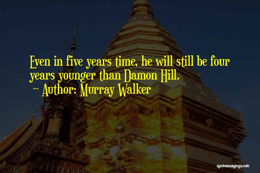 Murray Walker Quotes: Even In Five Years Time, He Will Still Be Four Years Younger Than Damon Hill.