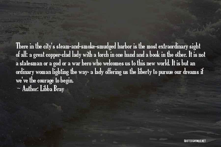 Libba Bray Quotes: There In The City's Steam-and-smoke-smudged Harbor Is The Most Extraordinary Sight Of All: A Great Copper-clad Lady With A Torch