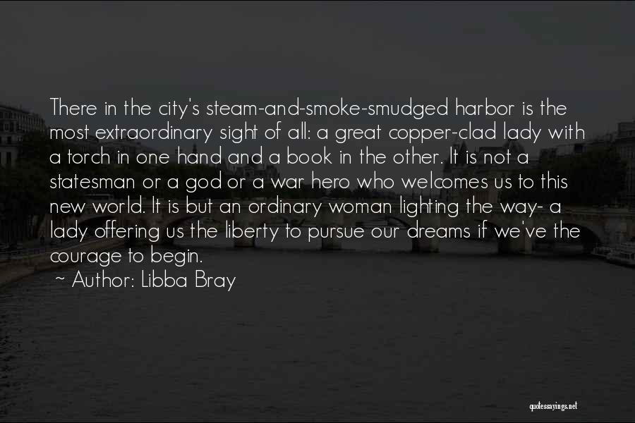 Libba Bray Quotes: There In The City's Steam-and-smoke-smudged Harbor Is The Most Extraordinary Sight Of All: A Great Copper-clad Lady With A Torch