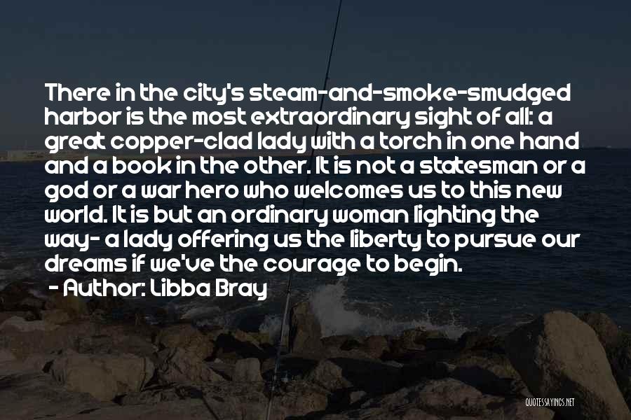 Libba Bray Quotes: There In The City's Steam-and-smoke-smudged Harbor Is The Most Extraordinary Sight Of All: A Great Copper-clad Lady With A Torch