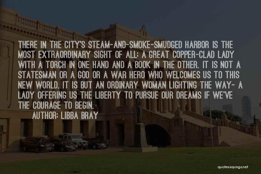 Libba Bray Quotes: There In The City's Steam-and-smoke-smudged Harbor Is The Most Extraordinary Sight Of All: A Great Copper-clad Lady With A Torch