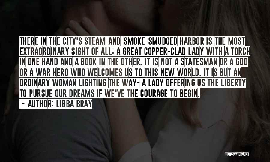 Libba Bray Quotes: There In The City's Steam-and-smoke-smudged Harbor Is The Most Extraordinary Sight Of All: A Great Copper-clad Lady With A Torch