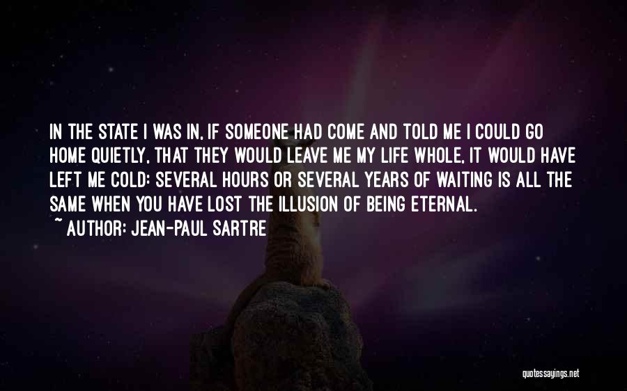 Jean-Paul Sartre Quotes: In The State I Was In, If Someone Had Come And Told Me I Could Go Home Quietly, That They