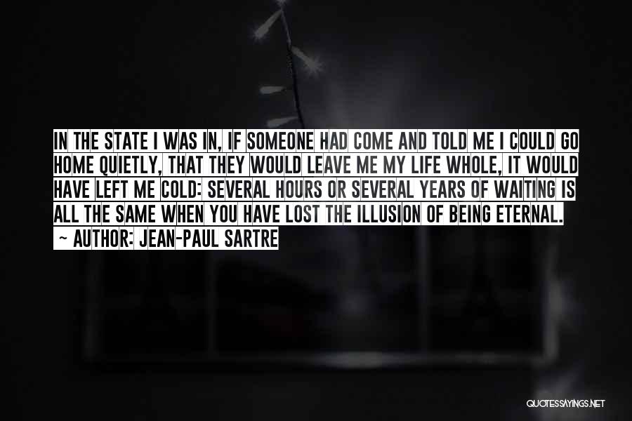 Jean-Paul Sartre Quotes: In The State I Was In, If Someone Had Come And Told Me I Could Go Home Quietly, That They