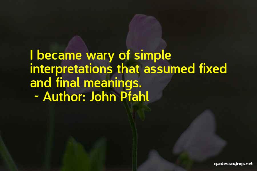 John Pfahl Quotes: I Became Wary Of Simple Interpretations That Assumed Fixed And Final Meanings.