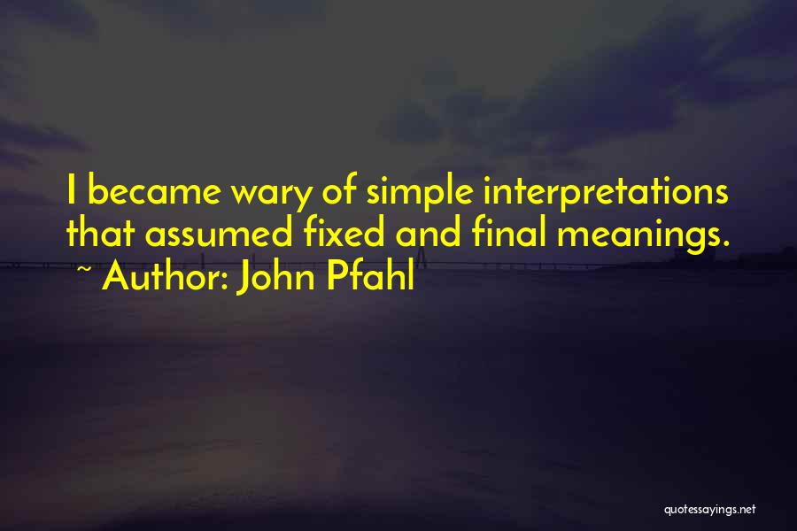 John Pfahl Quotes: I Became Wary Of Simple Interpretations That Assumed Fixed And Final Meanings.