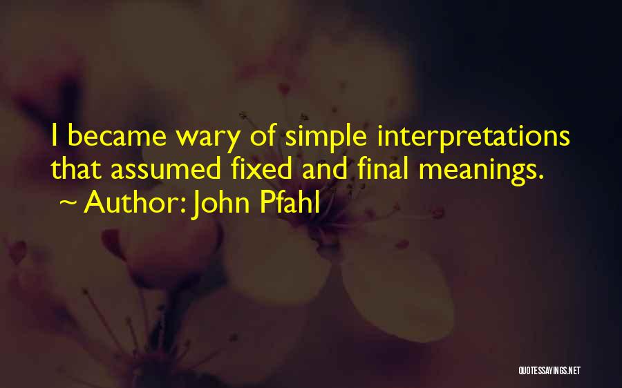 John Pfahl Quotes: I Became Wary Of Simple Interpretations That Assumed Fixed And Final Meanings.