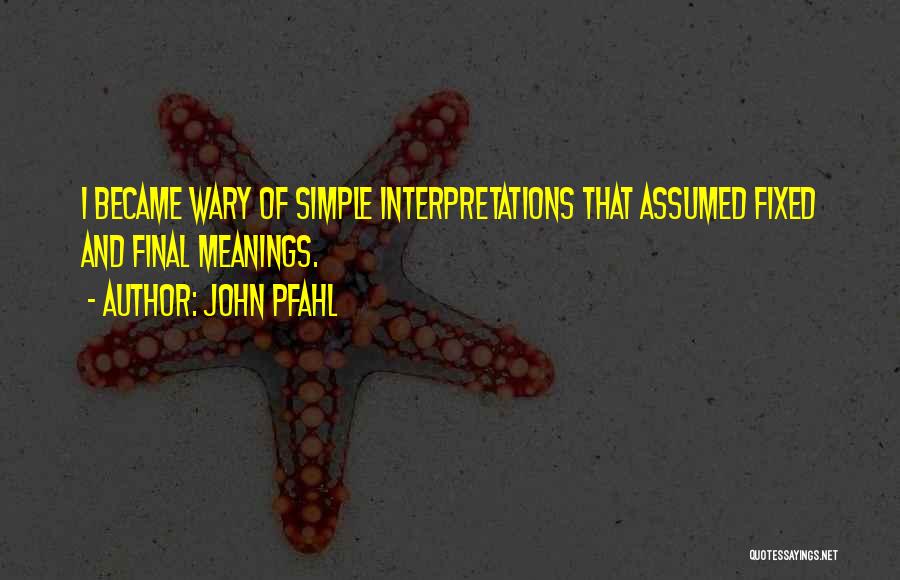 John Pfahl Quotes: I Became Wary Of Simple Interpretations That Assumed Fixed And Final Meanings.
