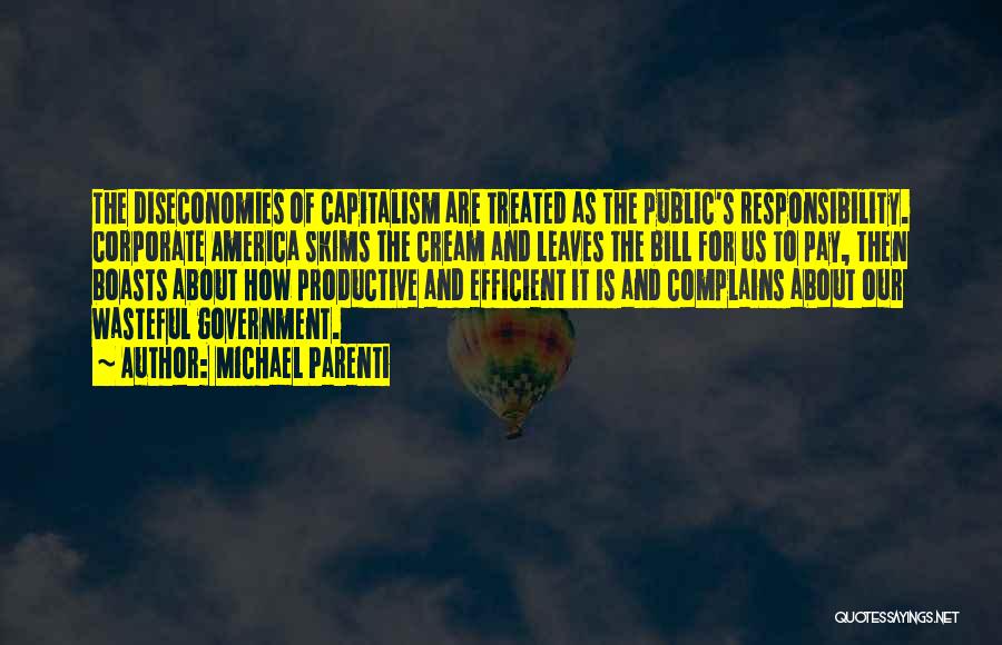 Michael Parenti Quotes: The Diseconomies Of Capitalism Are Treated As The Public's Responsibility. Corporate America Skims The Cream And Leaves The Bill For
