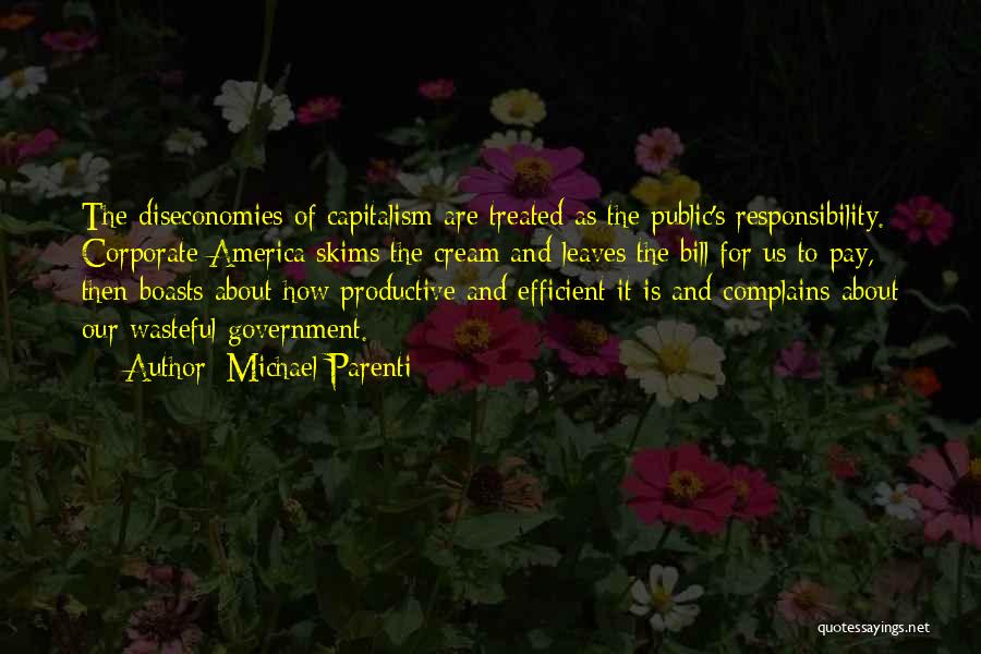 Michael Parenti Quotes: The Diseconomies Of Capitalism Are Treated As The Public's Responsibility. Corporate America Skims The Cream And Leaves The Bill For