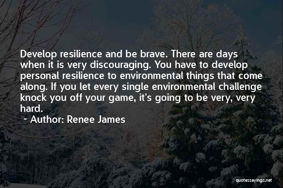 Renee James Quotes: Develop Resilience And Be Brave. There Are Days When It Is Very Discouraging. You Have To Develop Personal Resilience To