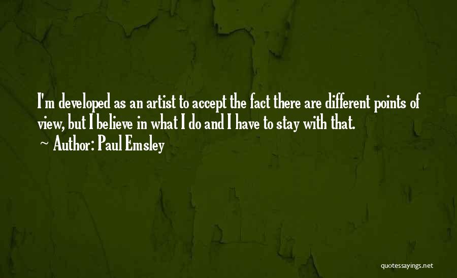 Paul Emsley Quotes: I'm Developed As An Artist To Accept The Fact There Are Different Points Of View, But I Believe In What