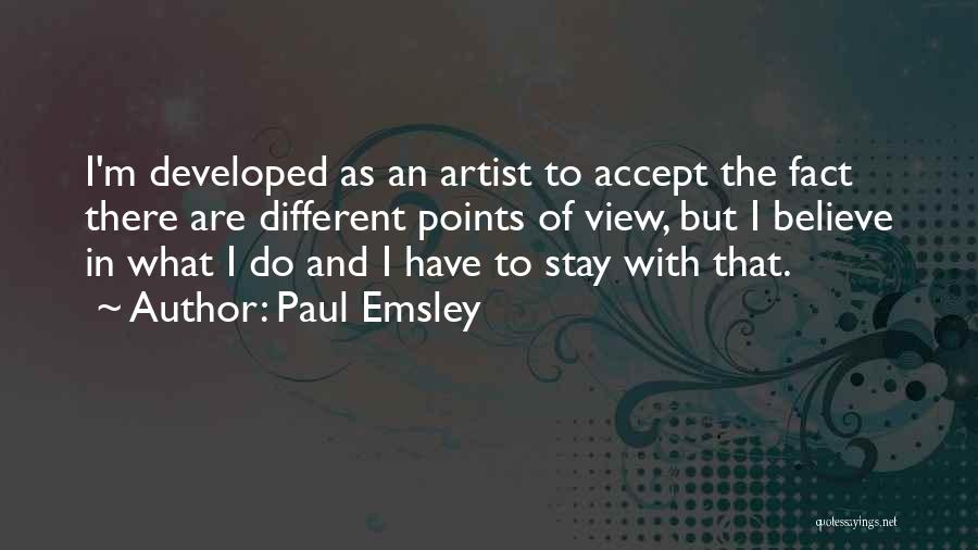 Paul Emsley Quotes: I'm Developed As An Artist To Accept The Fact There Are Different Points Of View, But I Believe In What