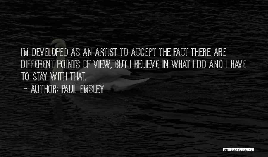 Paul Emsley Quotes: I'm Developed As An Artist To Accept The Fact There Are Different Points Of View, But I Believe In What