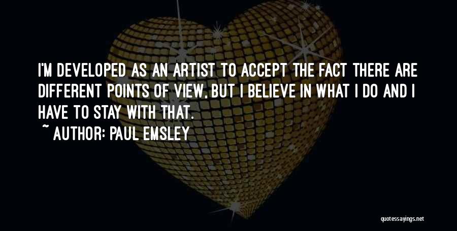 Paul Emsley Quotes: I'm Developed As An Artist To Accept The Fact There Are Different Points Of View, But I Believe In What