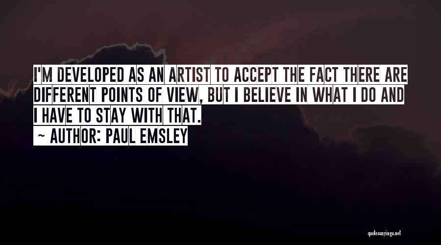 Paul Emsley Quotes: I'm Developed As An Artist To Accept The Fact There Are Different Points Of View, But I Believe In What