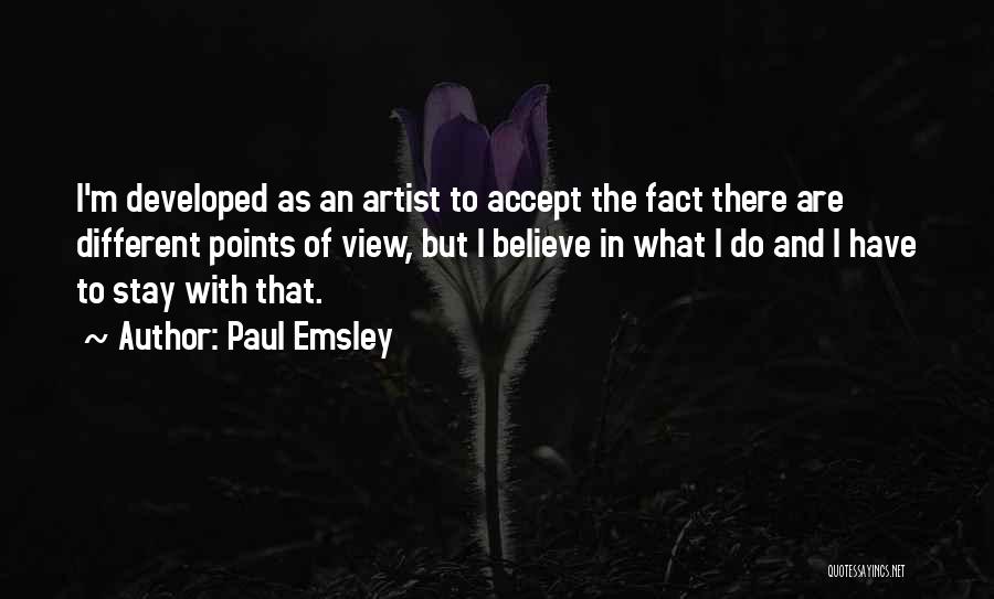 Paul Emsley Quotes: I'm Developed As An Artist To Accept The Fact There Are Different Points Of View, But I Believe In What