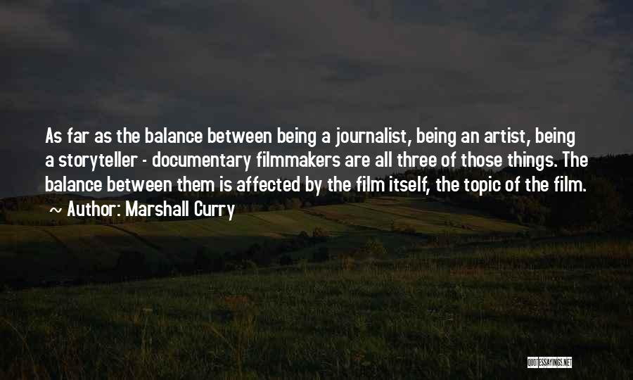 Marshall Curry Quotes: As Far As The Balance Between Being A Journalist, Being An Artist, Being A Storyteller - Documentary Filmmakers Are All