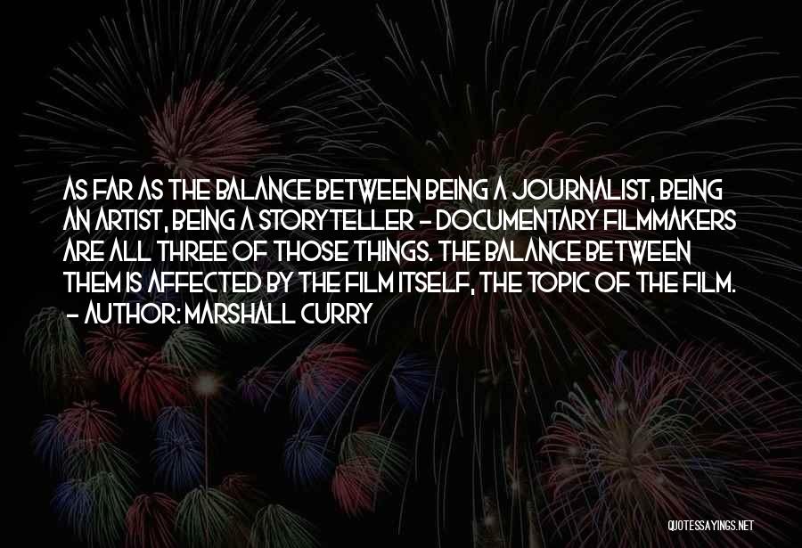 Marshall Curry Quotes: As Far As The Balance Between Being A Journalist, Being An Artist, Being A Storyteller - Documentary Filmmakers Are All