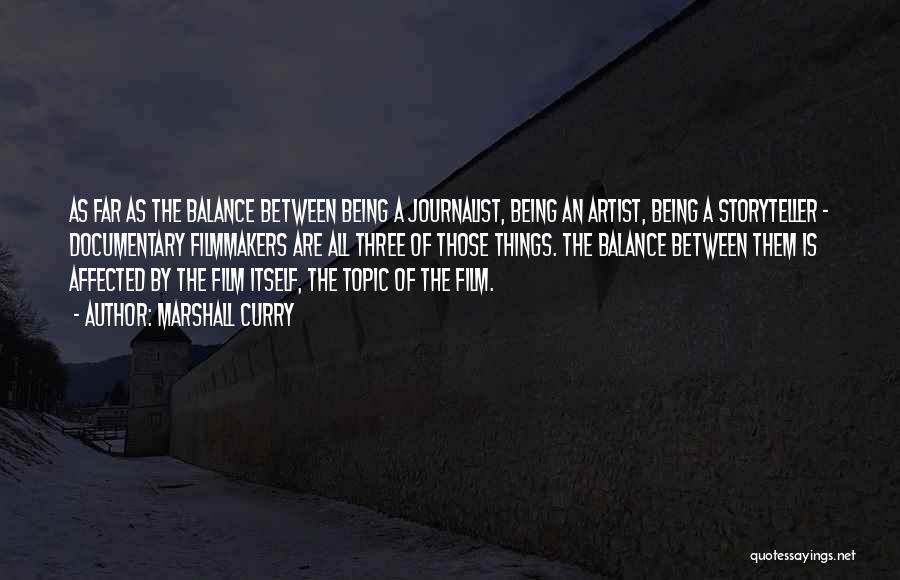 Marshall Curry Quotes: As Far As The Balance Between Being A Journalist, Being An Artist, Being A Storyteller - Documentary Filmmakers Are All