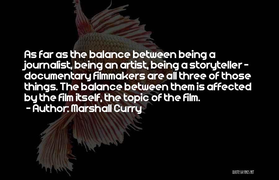 Marshall Curry Quotes: As Far As The Balance Between Being A Journalist, Being An Artist, Being A Storyteller - Documentary Filmmakers Are All