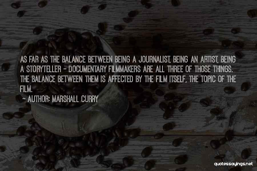 Marshall Curry Quotes: As Far As The Balance Between Being A Journalist, Being An Artist, Being A Storyteller - Documentary Filmmakers Are All