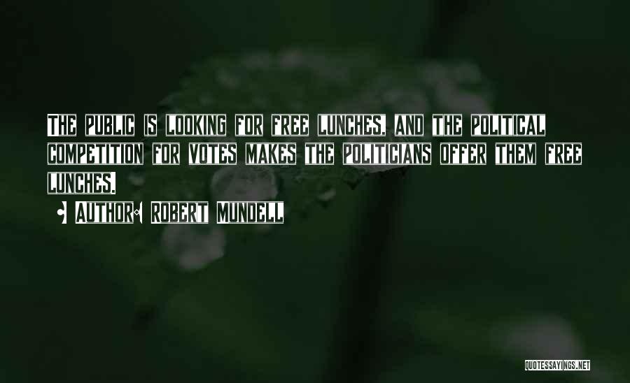 Robert Mundell Quotes: The Public Is Looking For Free Lunches, And The Political Competition For Votes Makes The Politicians Offer Them Free Lunches.