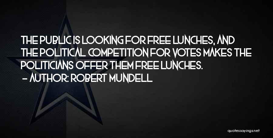 Robert Mundell Quotes: The Public Is Looking For Free Lunches, And The Political Competition For Votes Makes The Politicians Offer Them Free Lunches.