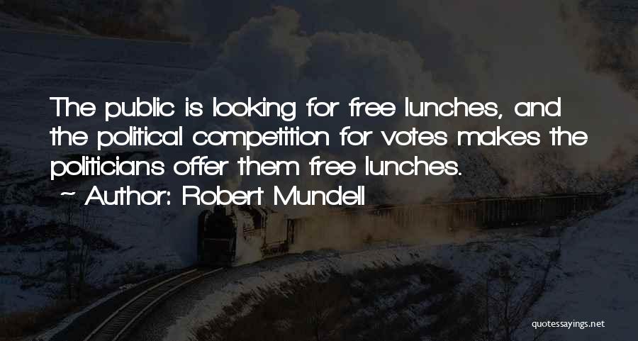 Robert Mundell Quotes: The Public Is Looking For Free Lunches, And The Political Competition For Votes Makes The Politicians Offer Them Free Lunches.