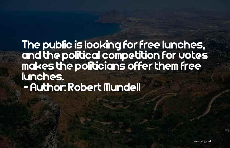 Robert Mundell Quotes: The Public Is Looking For Free Lunches, And The Political Competition For Votes Makes The Politicians Offer Them Free Lunches.