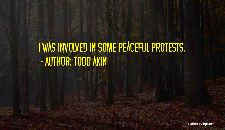 Todd Akin Quotes: I Was Involved In Some Peaceful Protests.