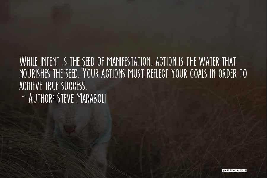 Steve Maraboli Quotes: While Intent Is The Seed Of Manifestation, Action Is The Water That Nourishes The Seed. Your Actions Must Reflect Your