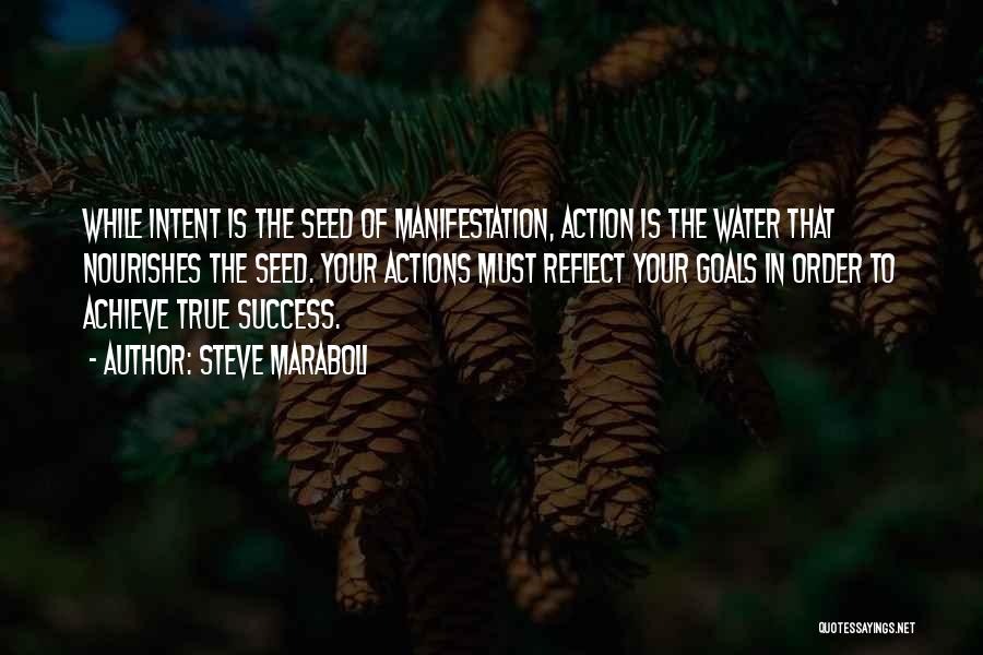 Steve Maraboli Quotes: While Intent Is The Seed Of Manifestation, Action Is The Water That Nourishes The Seed. Your Actions Must Reflect Your