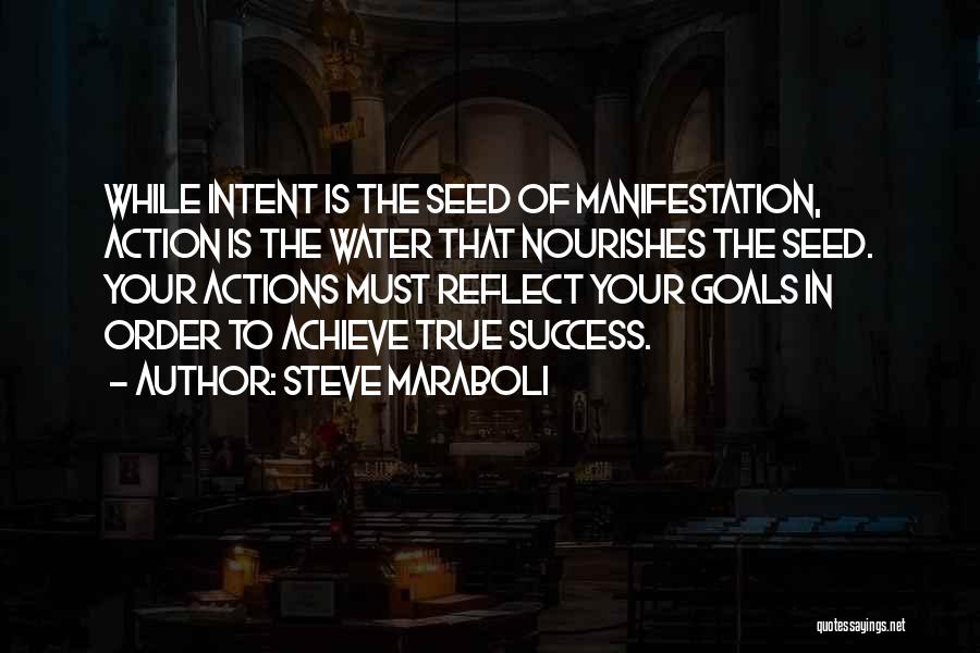 Steve Maraboli Quotes: While Intent Is The Seed Of Manifestation, Action Is The Water That Nourishes The Seed. Your Actions Must Reflect Your