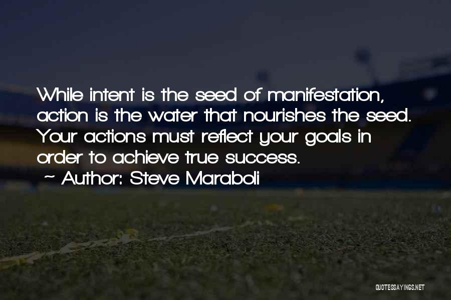 Steve Maraboli Quotes: While Intent Is The Seed Of Manifestation, Action Is The Water That Nourishes The Seed. Your Actions Must Reflect Your