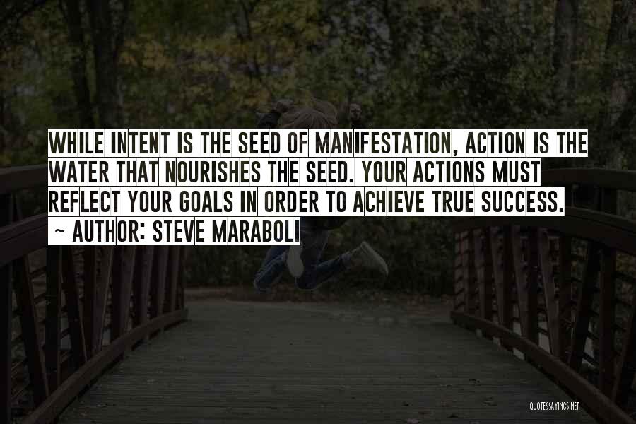 Steve Maraboli Quotes: While Intent Is The Seed Of Manifestation, Action Is The Water That Nourishes The Seed. Your Actions Must Reflect Your