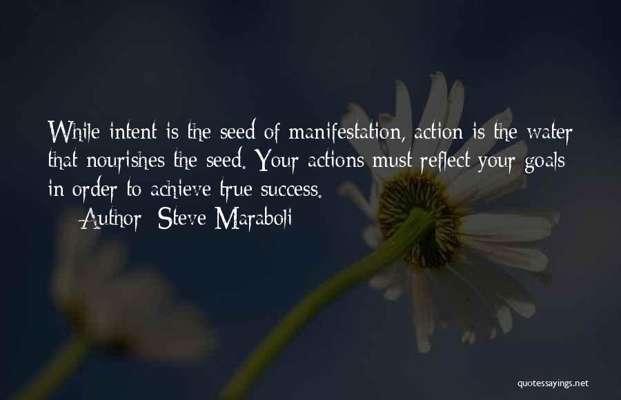 Steve Maraboli Quotes: While Intent Is The Seed Of Manifestation, Action Is The Water That Nourishes The Seed. Your Actions Must Reflect Your