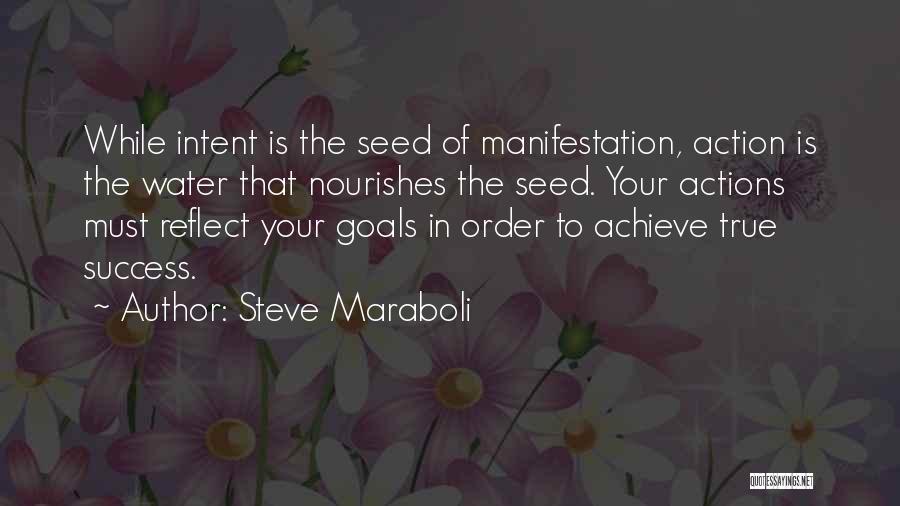 Steve Maraboli Quotes: While Intent Is The Seed Of Manifestation, Action Is The Water That Nourishes The Seed. Your Actions Must Reflect Your