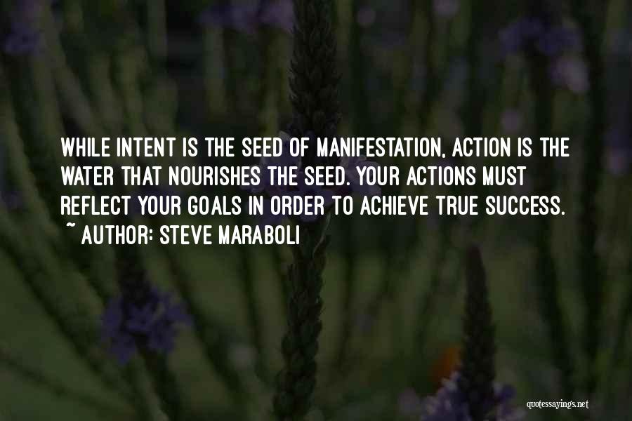 Steve Maraboli Quotes: While Intent Is The Seed Of Manifestation, Action Is The Water That Nourishes The Seed. Your Actions Must Reflect Your