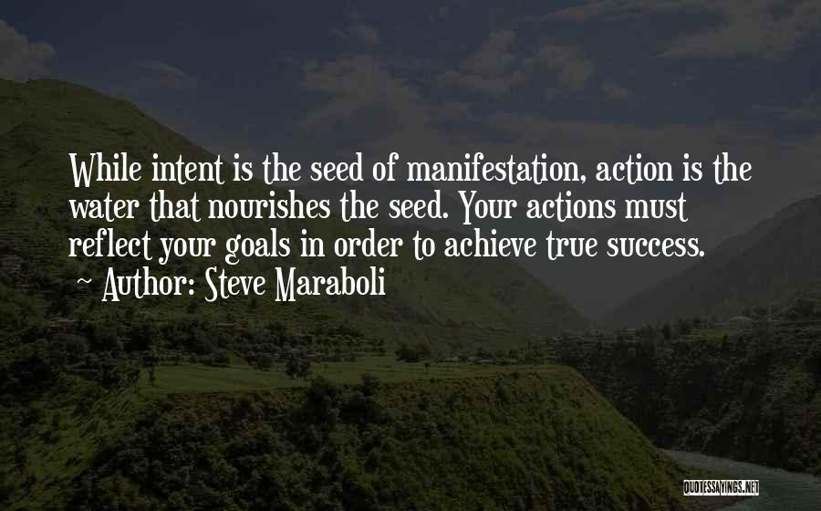 Steve Maraboli Quotes: While Intent Is The Seed Of Manifestation, Action Is The Water That Nourishes The Seed. Your Actions Must Reflect Your