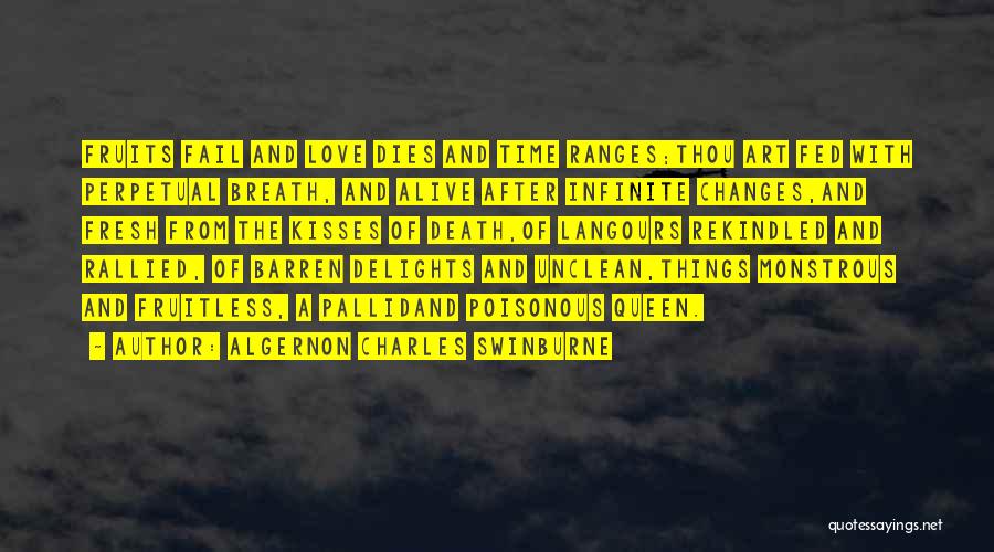 Algernon Charles Swinburne Quotes: Fruits Fail And Love Dies And Time Ranges;thou Art Fed With Perpetual Breath, And Alive After Infinite Changes,and Fresh From