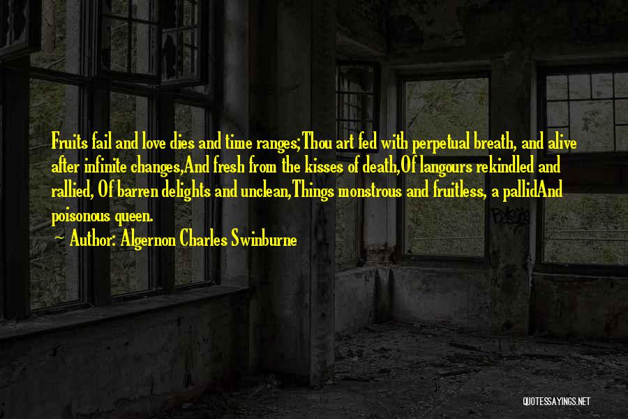 Algernon Charles Swinburne Quotes: Fruits Fail And Love Dies And Time Ranges;thou Art Fed With Perpetual Breath, And Alive After Infinite Changes,and Fresh From