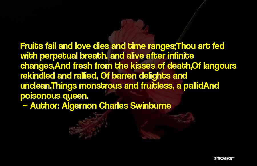 Algernon Charles Swinburne Quotes: Fruits Fail And Love Dies And Time Ranges;thou Art Fed With Perpetual Breath, And Alive After Infinite Changes,and Fresh From