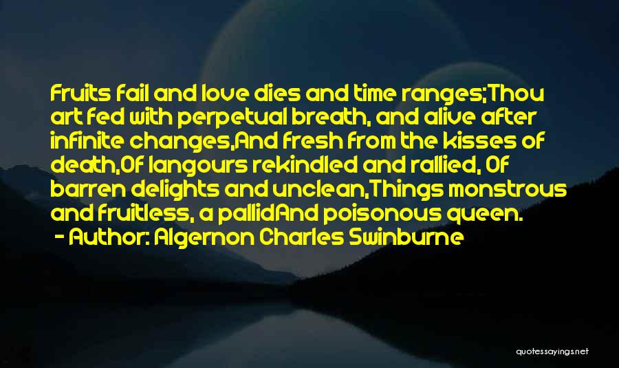 Algernon Charles Swinburne Quotes: Fruits Fail And Love Dies And Time Ranges;thou Art Fed With Perpetual Breath, And Alive After Infinite Changes,and Fresh From