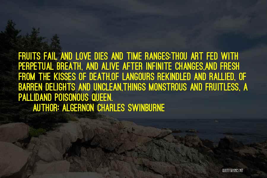 Algernon Charles Swinburne Quotes: Fruits Fail And Love Dies And Time Ranges;thou Art Fed With Perpetual Breath, And Alive After Infinite Changes,and Fresh From