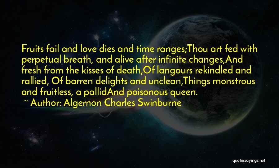 Algernon Charles Swinburne Quotes: Fruits Fail And Love Dies And Time Ranges;thou Art Fed With Perpetual Breath, And Alive After Infinite Changes,and Fresh From